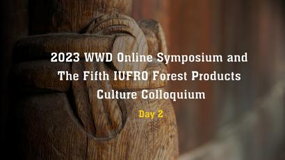 2023 Online WWD Symposium and The Fifth IUFRO Forest Products Culture Colloquium (Day 2)
